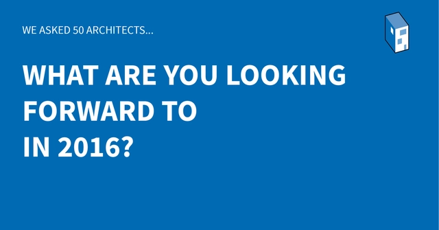 50 Architects Tell Us What They Are Looking Forward to in 2016 - Featured Image