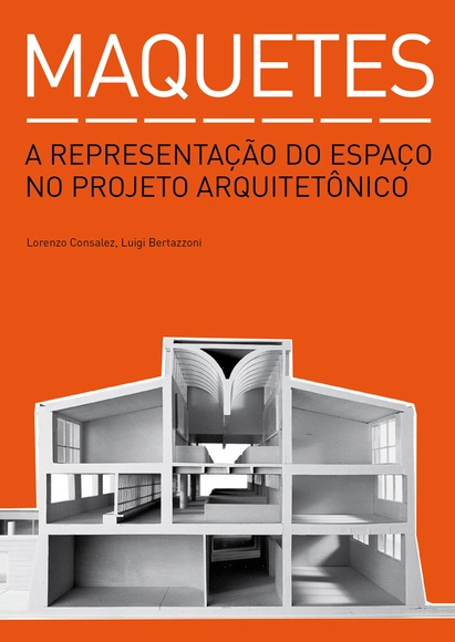 Maquetes - A representação do espaço no projeto arquitetônico / Lorenzo Consalez e Luigi Bertazzoni  - Imagem de Destaque