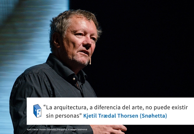 Kjetil Trædal Thorsen (Snøhetta): 'La arquitectura, a diferencia del arte, no puede existir sin personas' - Frases