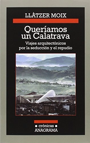 Queríamos un Calatrava, viajes arquitectónicos por la seducción y el repudio / Llàtzer Moix - Crítica