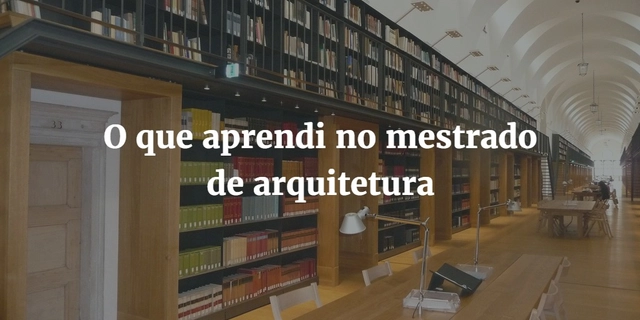 Coisas que aprendi fazendo mestrado em arquitetura - Imagem de Destaque