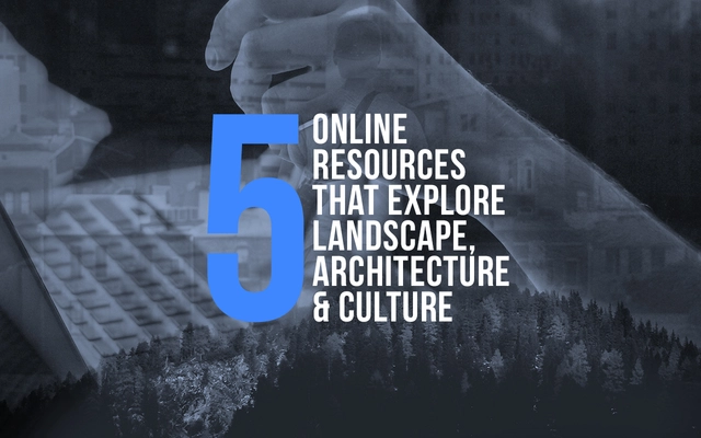 5 Online Resources That Explore The Intersection Between Landscape, Architecture and Culture - Featured Image