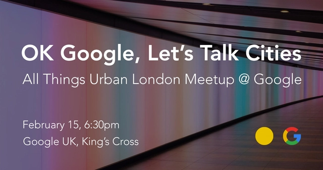OK Google, Let’s Talk Cities. All Things Urban London Meetup @ Google - Featured Image