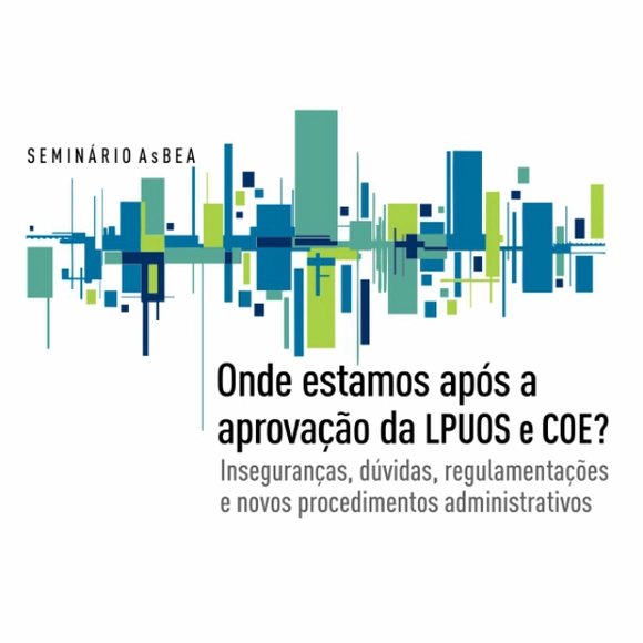 Seminário AsBEA - Onde estamos após a aprovação da LPUOS e COE? Inseguranças, dúvidas, regulamentações e novos procedimentos administrativos. - Imagem de Destaque