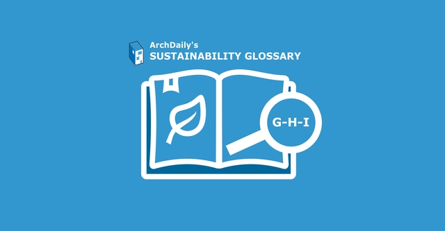ArchDaily's Sustainability Glossary : G-H-I - Featured Image