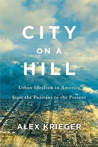 City on a Hill: Urban Idealism in America from the Puritans to the Present - History
